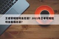 王者荣耀程咬金出装？2021年王者荣耀程咬金最强出装？