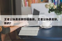 王者公孙离皮肤价格最新，王者公孙离皮肤,新的？