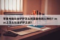 苹果电脑玩金铲铲怎么将装备拖到人物栏？mac上怎么玩金铲铲之战？