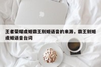 王者荣耀虞姬霸王别姬语音的来源，霸王别姬虞姬语音台词