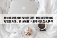 泰拉瑞亚黑暗碎片如何获得-泰拉瑞亚黑暗碎片获得方法，泰拉瑞亚14黑暗碎片怎么获得