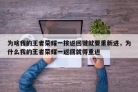 为啥我的王者荣耀一按返回键就要重新进，为什么我的王者荣耀一返回就得重进