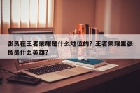 张良在王者荣耀是什么地位的？王者荣耀里张良是什么英雄？