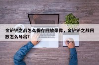 金铲铲之战怎么保存回放录像，金铲铲之战回放怎么导出？