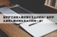 金铲铲之战双人模式排位怎么打的快？金铲铲之战双人模式排位怎么打的快一点？