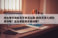 逆水寒手游此生不单怎么做-此生不单人间任务攻略？逆水寒此地无银攻略？