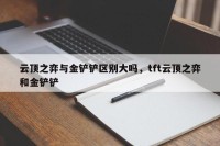 云顶之弈与金铲铲区别大吗，tft云顶之弈和金铲铲
