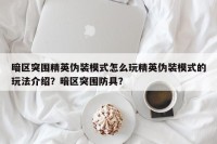 暗区突围精英伪装模式怎么玩精英伪装模式的玩法介绍？暗区突围防具？