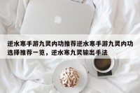 逆水寒手游九灵内功推荐逆水寒手游九灵内功选择推荐一览，逆水寒九灵输出手法