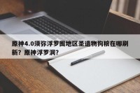 原神4.0须弥浮罗囿地区圣遗物狗粮在哪刷新？原神浮罗洞？