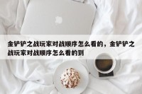 金铲铲之战玩家对战顺序怎么看的，金铲铲之战玩家对战顺序怎么看的到