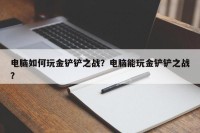 电脑如何玩金铲铲之战？电脑能玩金铲铲之战？