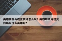 英雄联盟斗魂竞技场怎么玩？英雄联盟斗魂竞技场玩什么英雄好？