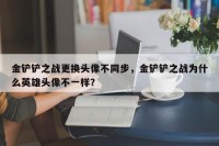 金铲铲之战更换头像不同步，金铲铲之战为什么英雄头像不一样？