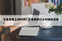 王者露娜上线时间？王者露娜什么时候出皮肤？
