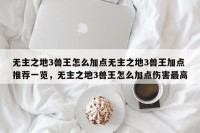 无主之地3兽王怎么加点无主之地3兽王加点推荐一览，无主之地3兽王怎么加点伤害最高
