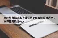 崩坏星穹铁道太卜司引航罗盘解谜攻略大全，崩坏星穹铁道nga