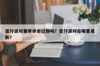 蛋仔派对赛季币会过期吗？蛋仔派对在哪里更新？