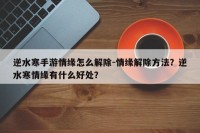 逆水寒手游情缘怎么解除-情缘解除方法？逆水寒情缘有什么好处？