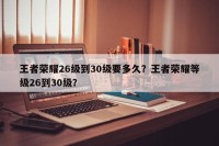 王者荣耀26级到30级要多久？王者荣耀等级26到30级？