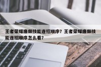 王者荣耀廉颇技能连招顺序？王者荣耀廉颇技能连招顺序怎么看？