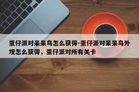 蛋仔派对呆呆鸟怎么获得-蛋仔派对呆呆鸟外观怎么获得，蛋仔派对所有关卡