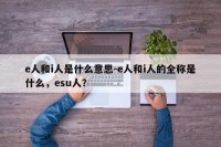 e人和i人是什么意思-e人和i人的全称是什么，esu人？