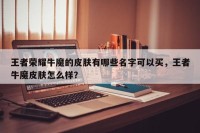 王者荣耀牛魔的皮肤有哪些名字可以买，王者牛魔皮肤怎么样？