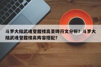 斗罗大陆武魂觉醒楼高圣铸符文分析？斗罗大陆武魂觉醒楼高阵容搭配？