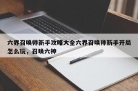 六界召唤师新手攻略大全六界召唤师新手开局怎么玩，召唤六神