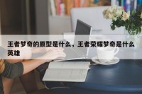 王者梦奇的原型是什么，王者荣耀梦奇是什么英雄