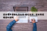 逆水寒手游婚礼怎么玩-婚礼玩法，逆水寒结婚送时装吗