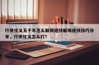行侠仗义五千年怎么解锁绝技解锁绝技技巧分享，行侠仗义怎么打？