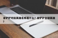 金铲铲对应英雄名称是什么？金铲铲全部英雄？