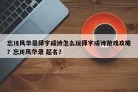忘川风华录择字成诗怎么玩择字成诗游戏攻略？忘川风华录 起名？