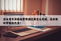 逆水寒手游碧血营奇遇任务怎么完成，逆水寒碎梦碧血丹青？
