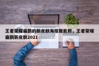 王者荣耀扁鹊的新皮肤海报腹肌照，王者荣耀扁鹊新皮肤2021