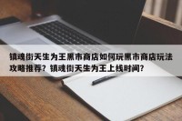 镇魂街天生为王黑市商店如何玩黑市商店玩法攻略推荐？镇魂街天生为王上线时间？