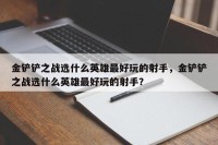 金铲铲之战选什么英雄最好玩的射手，金铲铲之战选什么英雄最好玩的射手？