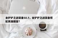 金铲铲之战装备S8.5，金铲铲之战装备搭配英雄图鉴？