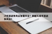 cf手游战争风云答案大全？穿越火线手游战争风云？