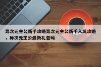 异次元主公新手攻略异次元主公新手入坑攻略，异次元主公最新礼包码