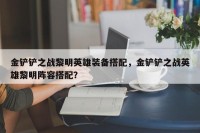 金铲铲之战黎明英雄装备搭配，金铲铲之战英雄黎明阵容搭配？