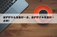 金铲铲什么装备好一点，金铲铲什么装备好一点啊？