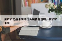 金铲铲之战卡莎给什么装备合适啊，金铲铲 卡莎