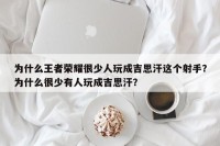 为什么王者荣耀很少人玩成吉思汗这个射手？为什么很少有人玩成吉思汗？