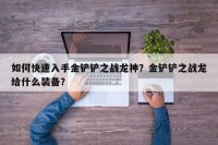 如何快速入手金铲铲之战龙神？金铲铲之战龙给什么装备？