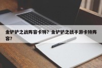 金铲铲之战阵容卡特？金铲铲之战手游卡特阵容？