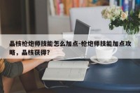 晶核枪炮师技能怎么加点-枪炮师技能加点攻略，晶核获得？