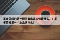 王者荣耀的第一颗王者水晶应该换什么？？王者荣耀第一个水晶换什么？